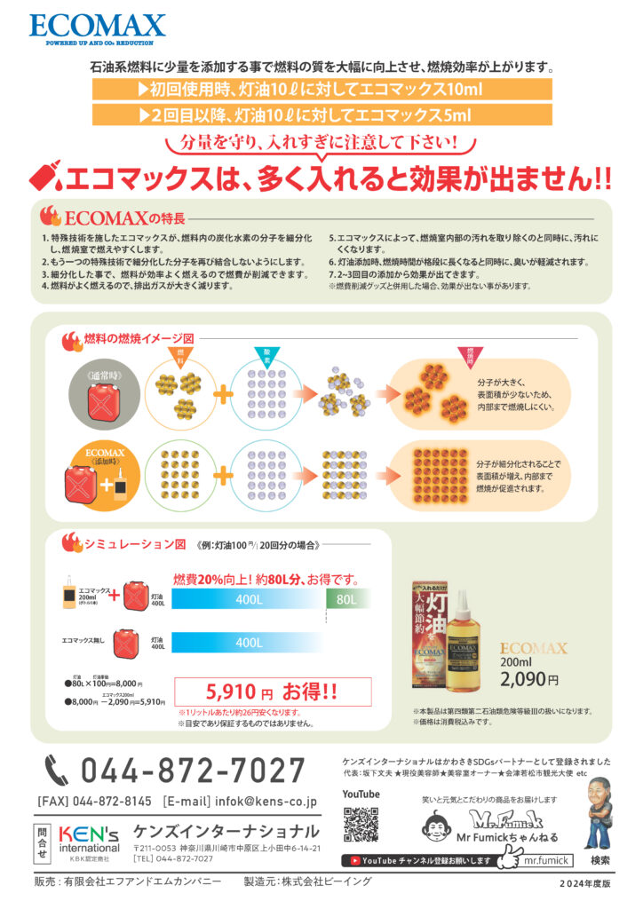 石油系燃料に少量を添加する事で燃料の質を大幅に向上させ、燃焼効率が上がります。
▶初回使用時、灯油10Lに対してエコマックス10ml
▶2回目以降、灯油10Lに対してエコマックス5ml

分量を守り、入れすぎに注意して下さい!
エコマックスは、多く入れると効果が出ません !!


ECOMAXの特長
1.特殊技術を施したエコマックスが、燃料内の炭化水素の分子を細分化し、燃焼室で燃えやすくします。
2.もう一つの特殊技術で細分化した分子を再び結合しないようにします。
3.細分化した事で、燃料が効率よく燃えるので燃費が削減できます。
4.燃料がよく燃えるので、排出ガスが大きく減ります。
5.エコマックスによって、燃焼室内部の汚れを取り除くのと同時に、汚れにくくなります。
6.灯油添加時、燃焼時間が格段に長くなると同時に、臭いが軽減されます。
7.2～3回目の添加から効果が出てきます。
※燃費削減グッズと併用した場合、効果が出ない事があります。


シミュレーション図　《例:灯油100円/20回分の場合》

燃費20%向上!約80L分、お得です。

エコマックス 200ml(ボトル1本) + 灯油400L
エコマックス無し  灯油400L

灯油単価
●80L×100円=8,000円

エコマックス200ml
●8,000円 - 2,090円 = 5,910円

5,910円 お得 !!

※1リットルあたり約26円安くなります。
※目安であり保証するものではありません。


ECOMAX
200ml
2,090円

※本製品は第四類第二石油類危険等級Ⅲの扱いになります。
※価格は消費税込みです。